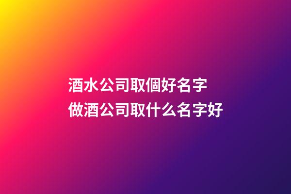 酒水公司取個好名字 做酒公司取什么名字好-第1張-公司起名-玄機派